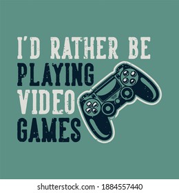 vintage slogan typography i'd rather be playing video games for t shirt design