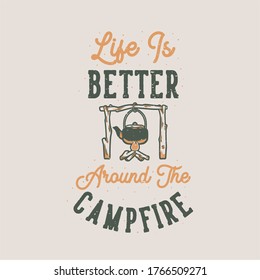 vintage slogan typography life is better around the campfire for t shirt design