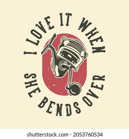 vintage slogan typography i love it when she bends over for t shirt design