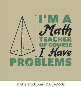 vintage slogan typography i'm a math teacher of course i have problems for t shirt design