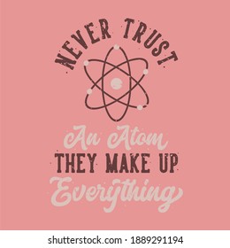 vintage slogan typography never trust an atom they make up everything for t shirt design