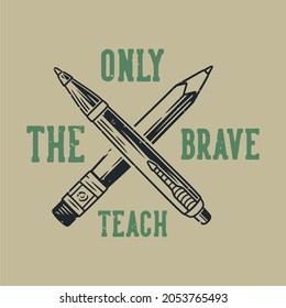 vintage slogan typography only the brave teach for t shirt design