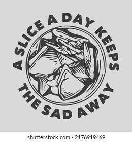 vintage slogan typography a slice a day keeps the sad away for t shirt design