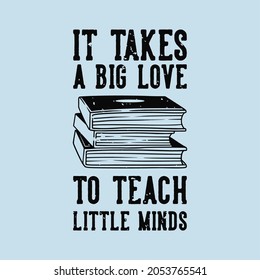 vintage slogan typography it takes a big love to teach little minds for t shirt design