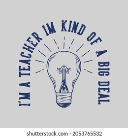 vintage slogan typography i'm a teacher i'm kind of a big deal for t shirt design