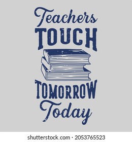 vintage slogan typography teachers touch tomorrow today for t shirt design