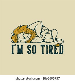 vintage slogan typography i'm so tired sleeping lion for t shirt design