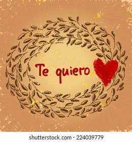 Vintage Te quiero illustration. Spanish I love you. Beautiful floral frame with red heart and spanish text. On aged textured background. Vector art. As card, gift, souvenir, wedding invitation.