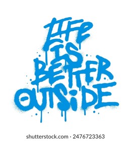 Vintage urban graffiti Life is better outside - word sprayed in blue over white. Vector spray textured illustration.