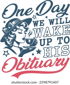 Vintage-style vector art featuring a cheerful woman with coffee and bold text One Day We Will Wake Up to His Obituary. Ideal for t-shirt printing, mug designs, bags, and more. 