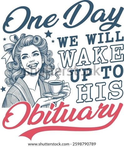 Vintage-style vector art featuring a cheerful woman with coffee and bold text One Day We Will Wake Up to His Obituary. Ideal for t-shirt printing, mug designs, bags, and more.