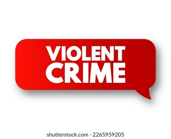 Violent crime - in which an offender or perpetrator uses or threatens to use harmful force upon a victim, text concept message bubble
