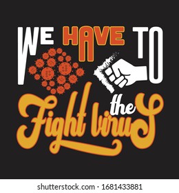 Virus Quotes and Slogan good for T-Shirt. We Have To Fight The Virus.