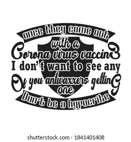 Virus Quotes and Slogan good for T-Shirt. Once They Come Out With A Corona Virus Vaccine I Don't want To See Any Of You Antivaxxers Getting One Don't Be A Hypocrite.