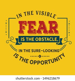 In the visible fear is the obstacle, in the sure-looking is the opportunity. motivation quote