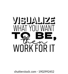 "Visualize What You Want To Be, Then Work For It". Inspirational and Motivational Quotes Vector. Suitable for Cutting Sticker, Poster, Vinyl, Decals, Card, T-Shirt, Mug and Various Other.
