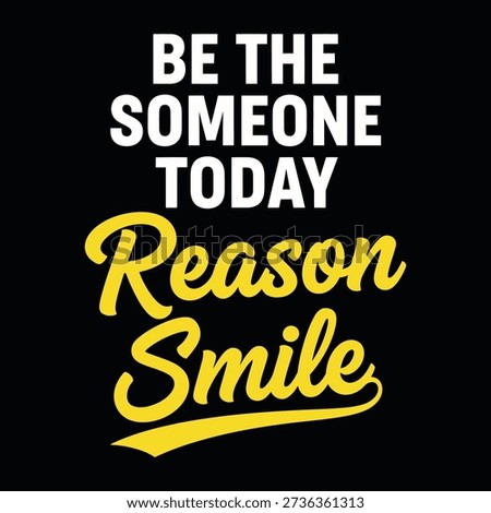 A visually striking motivational phrase "Be The Someone Today Reason Smile" rendered in vibrant yellow and crisp white lettering against a stark black backdrop.