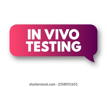 In vivo testing - tests, experiments, and procedures that researchers perform in or on a whole living organism, text concept message bubble