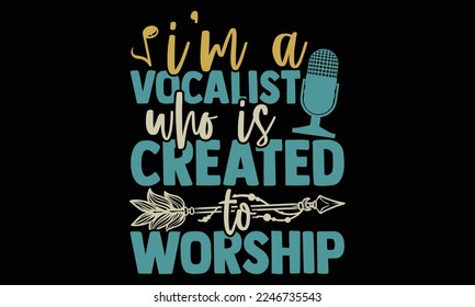 I’m A Vocalist Who Is Created To Worship - Singer t shirt design, svg Files for Cutting Cricut and Silhouette. Hand drawn lettering phrase, Calligraphy vector illustration.
