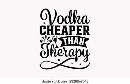 Vodka Cheaper Than Therapy - Alcohol SVG Design, Cheer Quotes, Hand drawn lettering phrase, Isolated on white background.