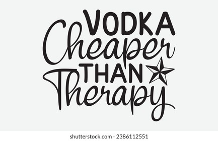 Vodka Cheaper Than Therapy -Alcohol T-Shirt Design, Calligraphy Graphic Design, For Mugs, Pillows, Cutting Machine, Silhouette Cameo, Cricut.