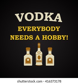 Vodka, everybody needs a hobby - funny inscription template