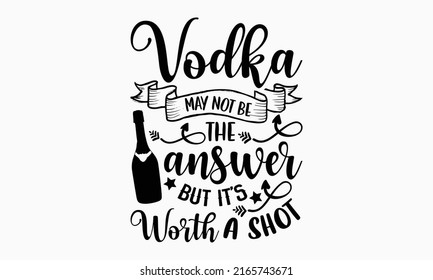 Vodka may not be the answer but it’s worth a shot - Alcohol t shirt design, Hand drawn lettering phrase, Calligraphy graphic design, SVG Files for Cutting Cricut and Silhouette svg