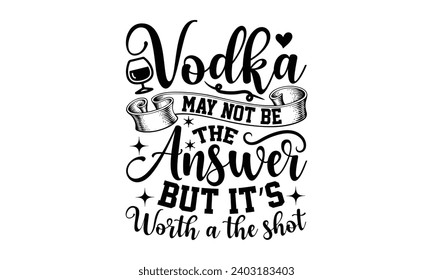 Vodka May Not Be The Answer But It’s Worth A The Shot- Alcohol t- shirt design, Hand drawn vintage illustration with hand-lettering and decoration elements, greeting card template with typography text svg