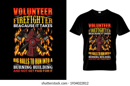 Volunteer Firefighter Because it Takes Big Balls to Run into a Burning building Firefighter T Shirt Design.