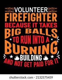 volunteer firefighter because it takes big balls to run into a burning building and not get paid for it t shirt design fire t shirt 