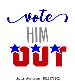 Vote him  out - vector illustration. Hand drawn lettering quote. Vector illustration. Go vote 2020 text for presidential Election of USA Campaign. Badge United States lection vote.