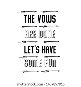 The vows are done let’s have some fun. Calligraphy saying for print. Vector Quote