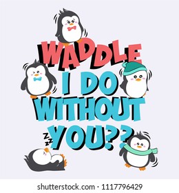 Waddle I Do Without You Slogan with Cute Penguins for Tshirt Graphic Vector Print