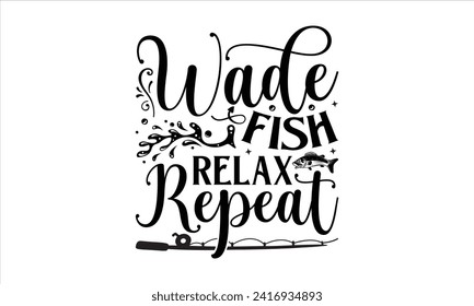 Wade Fish Relax Repeat - Fishing T-Shirt Design, River, Hand Drawn Lettering Phrase, For Cards Posters and Banners, Template. 