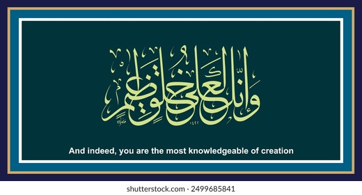 "Wainna Lala khuloqin Azeem"
Means: And indeed, you are the most knowledgeable of creation.
Islamic Ayat Arabic beautiful calligraphy.