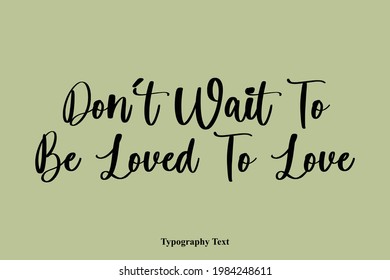 Don’t Wait To Be Loved To Love  Cursive Lettering in Calligraphic Style On Green Background