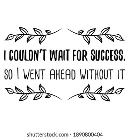  I couldn’t wait for success, so I went ahead without it. Vector Quote