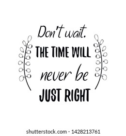 Don’t wait. The time will never be just right. Calligraphy saying for print. Vector Quote 