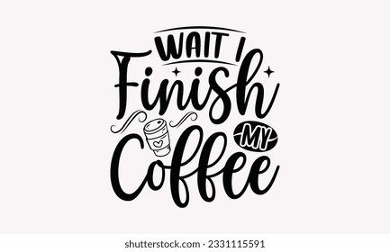 Wait until I finish my coffee - Coffee SVG Design Template, Cheer Quotes, Hand drawn lettering phrase, Isolated on white background. svg