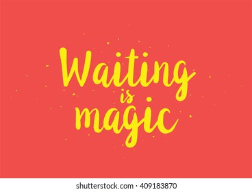 Waiting is magic philosophical inspirational inscription. Greeting card with calligraphy. Hand drawn lettering design. Typography for banner, poster or apparel design. Vector quote.