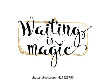 Waiting is magic philosophical inspirational inscription. Greeting card with calligraphy. Hand drawn lettering. Typography for invitation, banner, poster or clothing design. Vector quote.