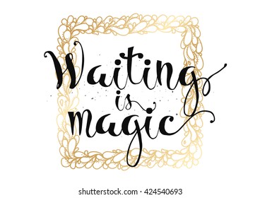 Waiting is magic philosophical inspirational inscription. Greeting card with calligraphy. Hand drawn lettering. Typography for invitation, banner, poster or clothing design. Vector quote.