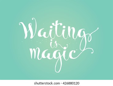 Waiting is magic philosophical inspirational inscription. Greeting card with calligraphy. Hand drawn lettering. Typography for invitation, banner, poster or clothing design. Vector quote.