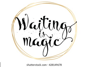 Waiting is magic philosophical inspirational inscription. Greeting card with calligraphy. Hand drawn lettering. Typography for invitation, banner, poster or clothing design. Vector quote.