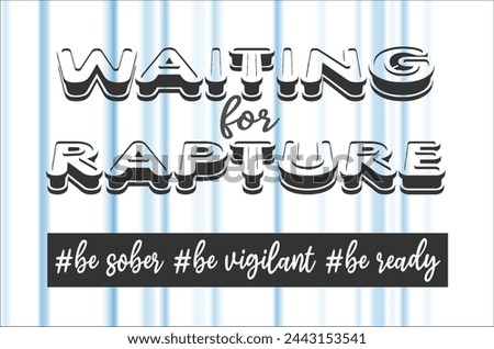 Waiting for Rapture. Be sober, be vigilant, be ready.