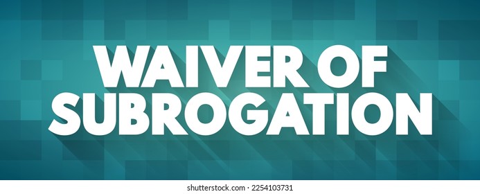 Waiver of Subrogation is an endorsement that prohibits an insurance carrier from recovering the money they paid on a claim from a negligent third party, text concept background