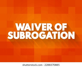 Waiver of Subrogation is an endorsement that prohibits an insurance carrier from recovering the money they paid on a claim from a negligent third party, text concept background