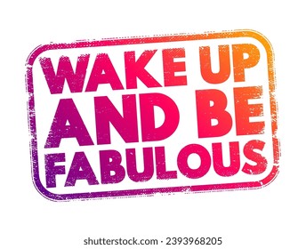 Wake Up and Be Fabulous is an inspirational phrase that encourages individuals to start their day with a positive and confident mindset, text concept stamp