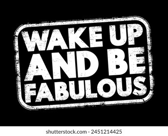 Wake Up and Be Fabulous is an inspirational phrase that encourages individuals to start their day with a positive and confident mindset, text concept stamp