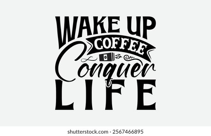 Wake Up Coffee Conquer Life - Coffee T-Shirt Design, Illustration For Prints And Bags, Posters, Cards, Cameo, Eps, Files As Cutting, Isolated Background.